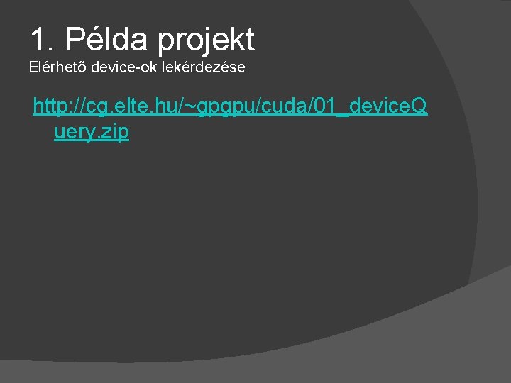 1. Példa projekt Elérhető device-ok lekérdezése http: //cg. elte. hu/~gpgpu/cuda/01_device. Q uery. zip 