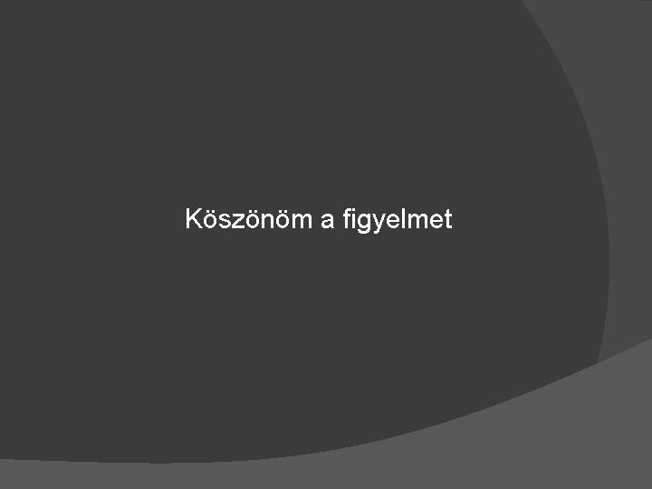 Köszönöm a figyelmet 