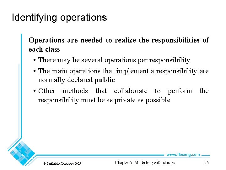 Identifying operations Operations are needed to realize the responsibilities of each class • There