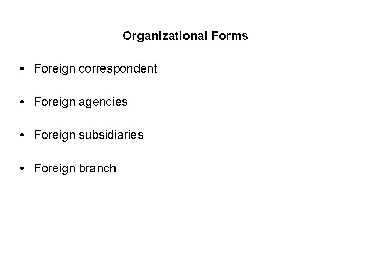 Organizational Forms • Foreign correspondent • Foreign agencies • Foreign subsidiaries • Foreign branch