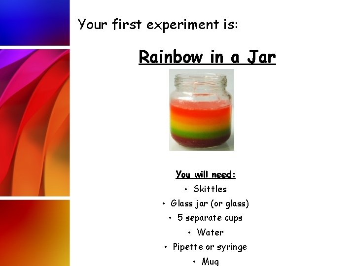 Your first experiment is: Rainbow in a Jar You will need: • Skittles •