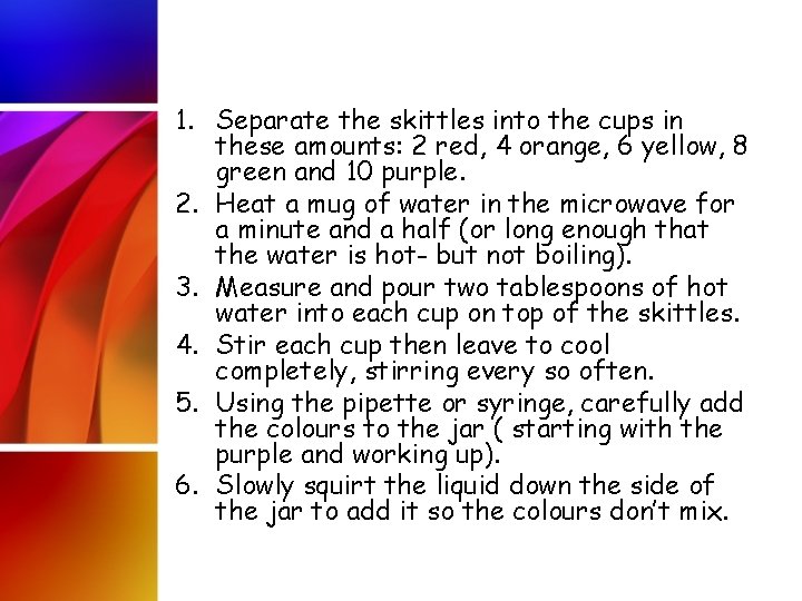 1. Separate the skittles into the cups in these amounts: 2 red, 4 orange,