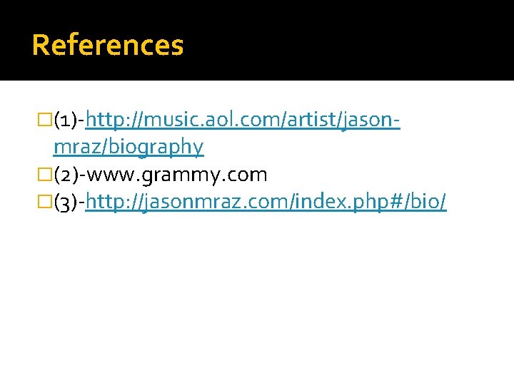 References �(1)-http: //music. aol. com/artist/jason- mraz/biography �(2)-www. grammy. com �(3)-http: //jasonmraz. com/index. php#/bio/ 