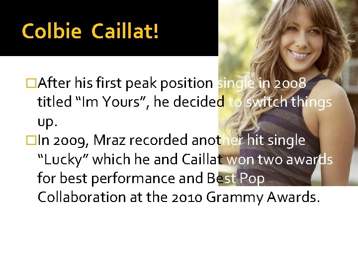 Colbie Caillat! �After his first peak position single in 2008 titled “Im Yours”, he