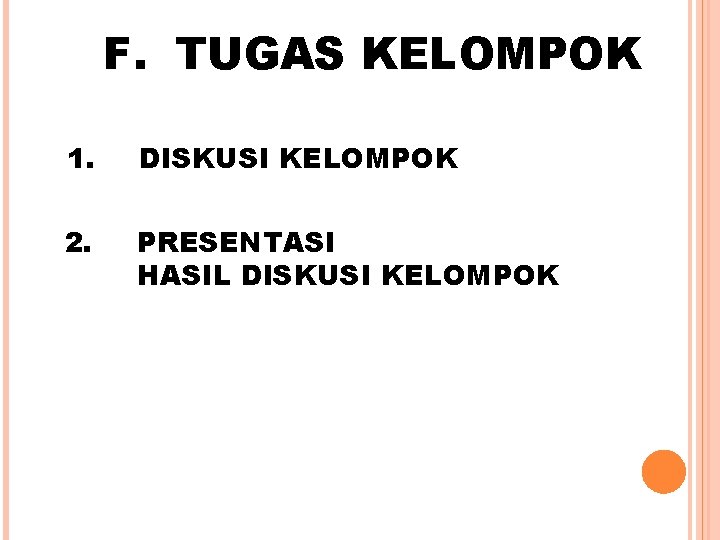 F. TUGAS KELOMPOK 1. DISKUSI KELOMPOK 2. PRESENTASI HASIL DISKUSI KELOMPOK F. TUGAS KELOMPOK 1. DISKUSI KELOMPOK 2. PRESENTASI HASIL DISKUSI KELOMPOK