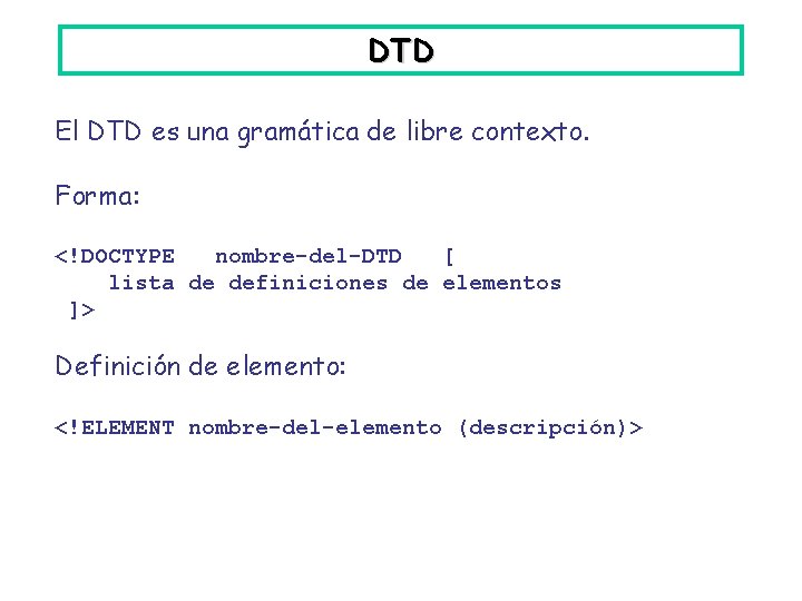 DTD El DTD es una gramática de libre contexto. Forma: <!DOCTYPE nombre-del-DTD [ lista