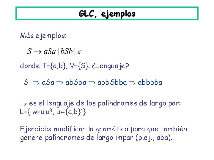 GLC, ejemplos Más ejemplos: donde T={a, b}, V={S}. ¿Lenguaje? S a. Sa ab. Sba