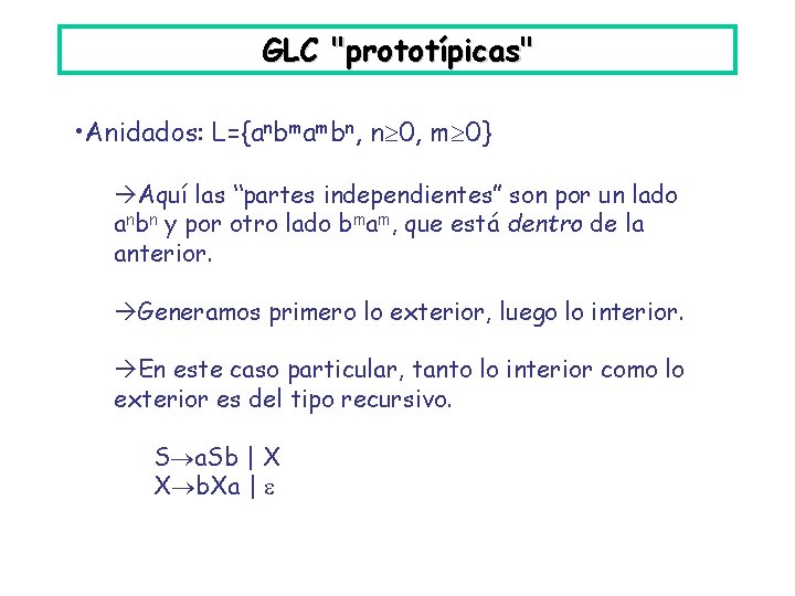 GLC "prototípicas" • Anidados: L={anbmambn, n 0, m 0} Aquí las “partes independientes” son