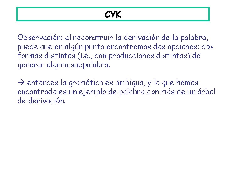 CYK Observación: al reconstruir la derivación de la palabra, puede que en algún punto