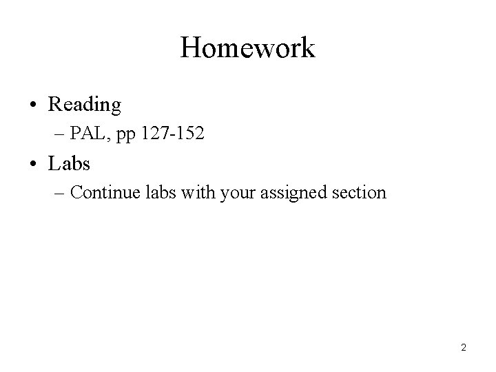 Homework • Reading – PAL, pp 127 -152 • Labs – Continue labs with Homework • Reading – PAL, pp 127 -152 • Labs – Continue labs with