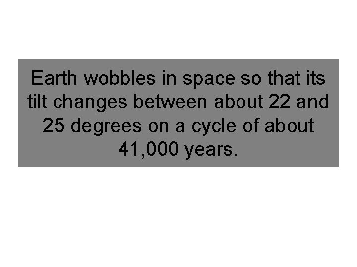 Earth wobbles in space so that its tilt changes between about 22 and 25