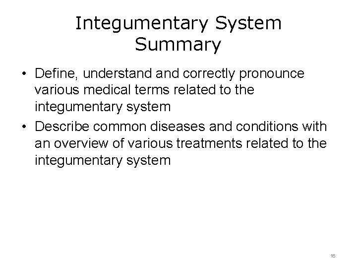 Integumentary System Summary • Define, understand correctly pronounce various medical terms related to the