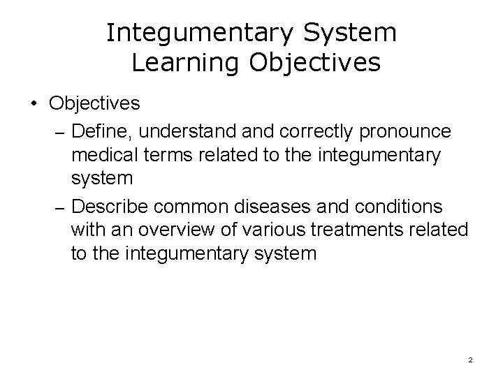 Integumentary System Learning Objectives • Objectives – Define, understand correctly pronounce medical terms related