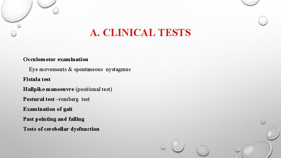 A. CLINICAL TESTS Occulomotor examination Eye movements & spontaneous nystagmus Fistula test Hallpike manoeuvre
