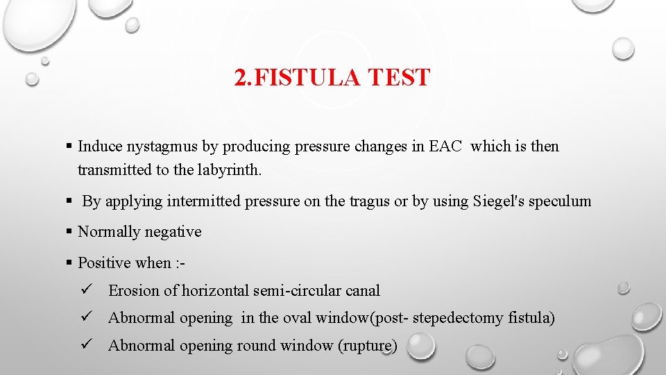2. FISTULA TEST Induce nystagmus by producing pressure changes in EAC which is then