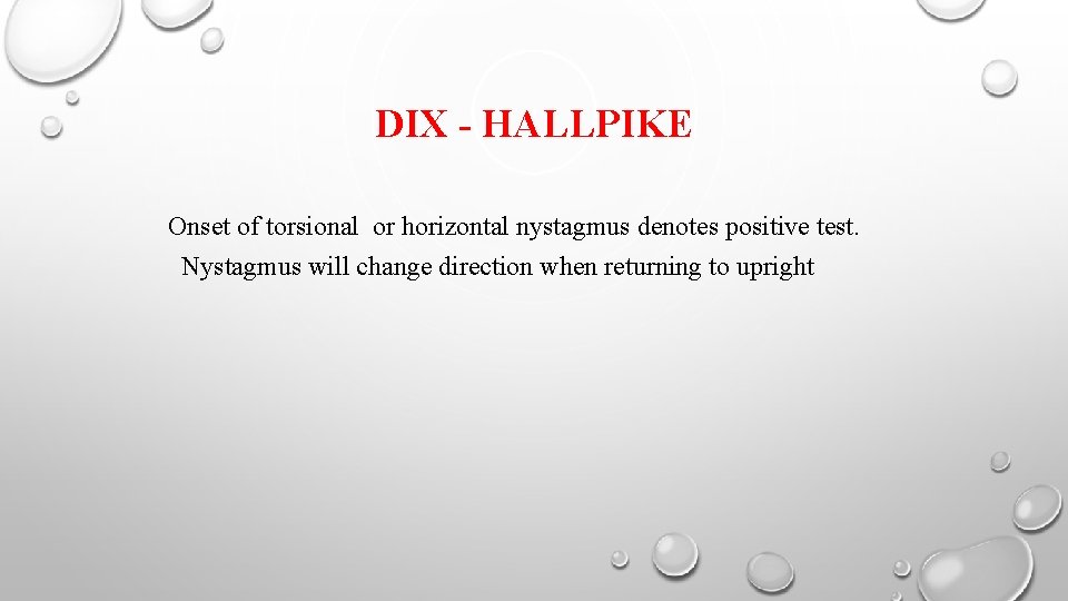 DIX - HALLPIKE Onset of torsional or horizontal nystagmus denotes positive test. Nystagmus will