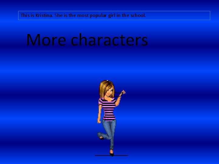 This is Kristina. She is the most popular girl in the school. More characters