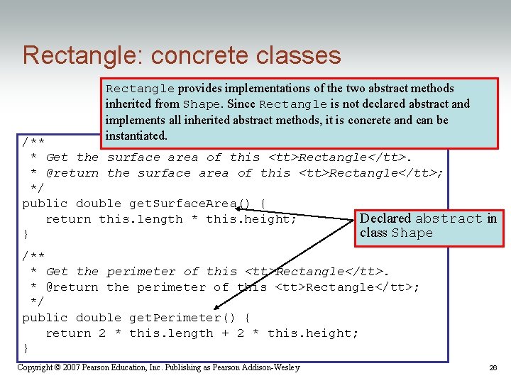 Rectangle: concrete classes Rectangle provides implementations of the two abstract methods inherited from Shape. Rectangle: concrete classes Rectangle provides implementations of the two abstract methods inherited from Shape.