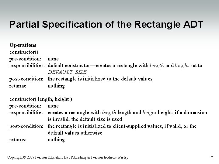 Partial Specification of the Rectangle ADT Operations constructor() pre-condition: none responsibilities: default constructor—creates a Partial Specification of the Rectangle ADT Operations constructor() pre-condition: none responsibilities: default constructor—creates a
