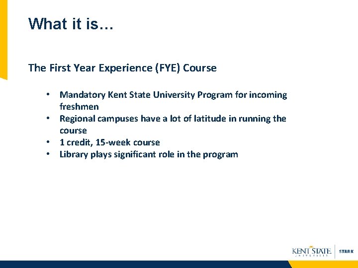 What it is… The First Year Experience (FYE) Course • Mandatory Kent State University