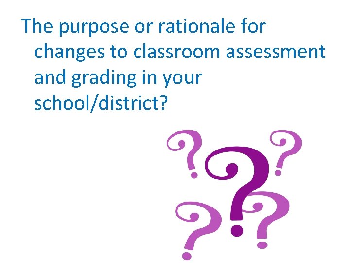 The purpose or rationale for changes to classroom assessment and grading in your school/district?