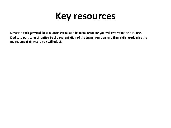 Key resources Describe each physical, human, intellectual and financial resource you will involve in