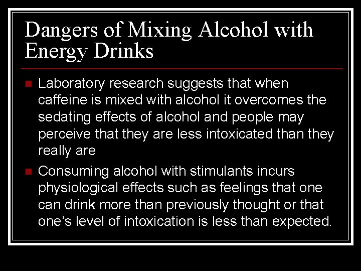 Dangers of Mixing Alcohol with Energy Drinks n n Laboratory research suggests that when