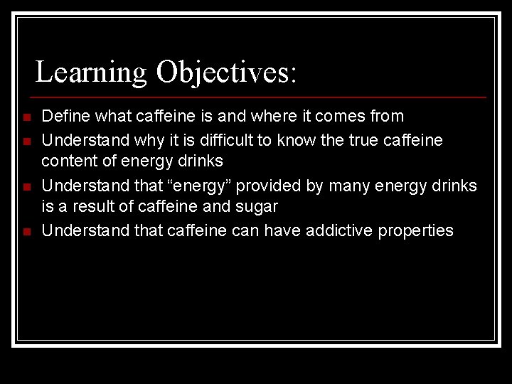 Learning Objectives: n n Define what caffeine is and where it comes from Understand