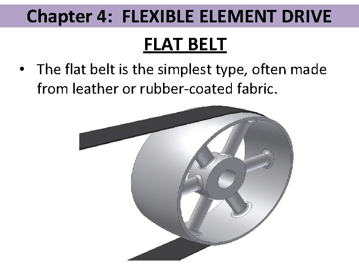 Chapter 4: FLEXIBLE ELEMENT DRIVE FLAT BELT • The flat belt is the simplest