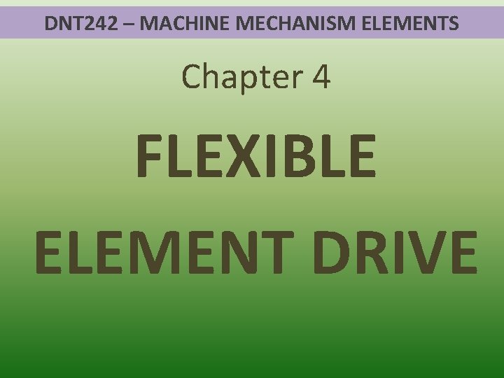 DNT 242 – MACHINE MECHANISM ELEMENTS Chapter 4 FLEXIBLE ELEMENT DRIVE 