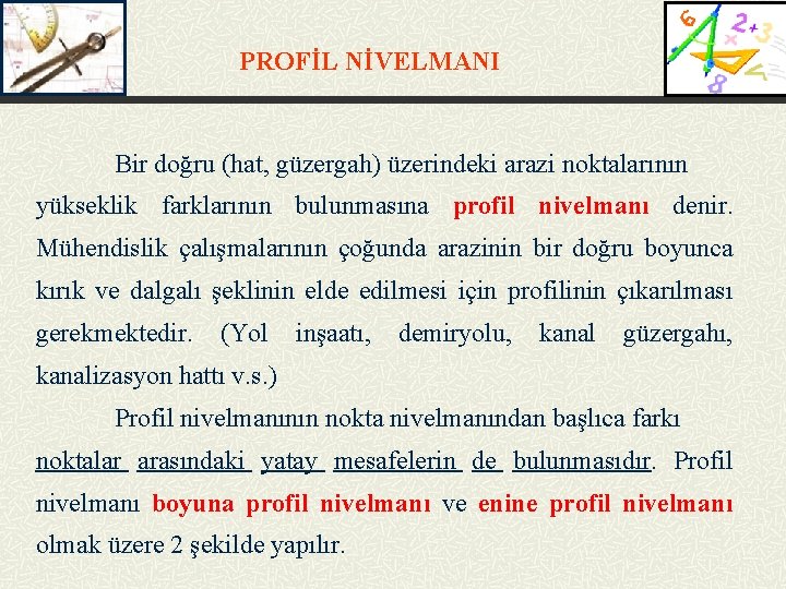 PROFİL NİVELMANI Bir doğru (hat, güzergah) üzerindeki arazi noktalarının yükseklik farklarının bulunmasına profil nivelmanı