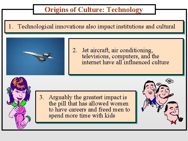 Origins of Culture: Technology 1. Technological innovations also impact institutions and cultural 2. Jet