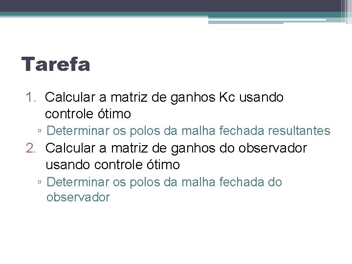 Tarefa 1. Calcular a matriz de ganhos Kc usando controle ótimo ▫ Determinar os