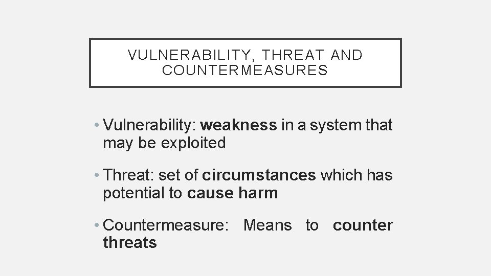 VULNERABILITY, THREAT AND COUNTERMEASURES • Vulnerability: weakness in a system that may be exploited