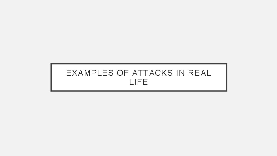 EXAMPLES OF ATTACKS IN REAL LIFE 