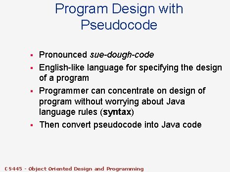 Program Design with Pseudocode § § Pronounced sue-dough-code English-like language for specifying the design