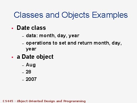 Classes and Objects Examples § Date class – – § data: month, day, year