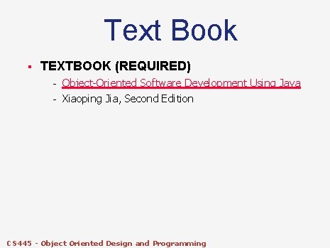 Text Book § TEXTBOOK (REQUIRED) – – Object-Oriented Software Development Using Java Xiaoping Jia,