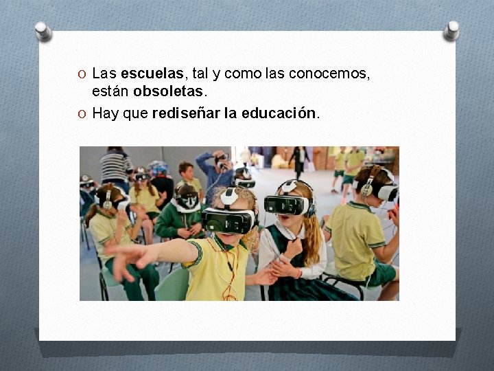 O Las escuelas, tal y como las conocemos, están obsoletas. O Hay que rediseñar