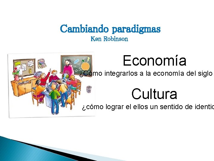 Cambiando paradigmas Ken Robinson Economía ¿Cómo integrarlos a la economía del siglo Cultura ¿cómo