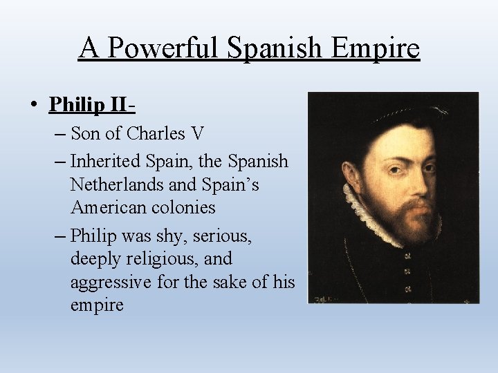A Powerful Spanish Empire • Philip II– Son of Charles V – Inherited Spain,
