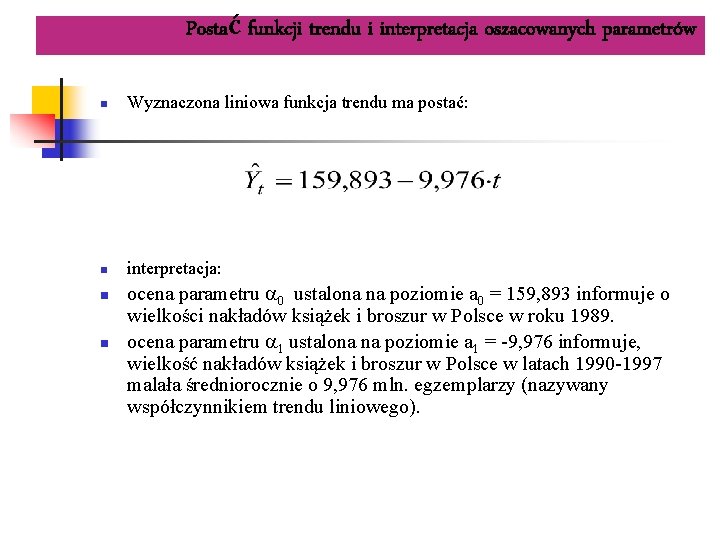 Postać funkcji trendu i interpretacja oszacowanych parametrów n Wyznaczona liniowa funkcja trendu ma postać: