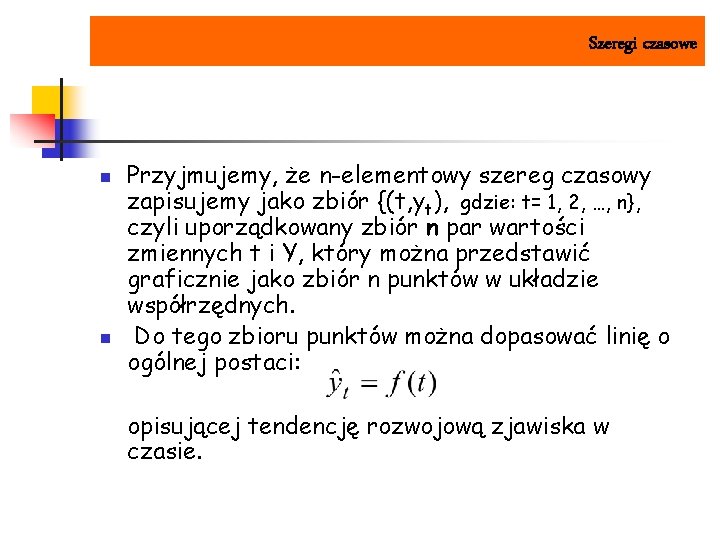 Szeregi czasowe n n Przyjmujemy, że n-elementowy szereg czasowy zapisujemy jako zbiór {(t, yt),
