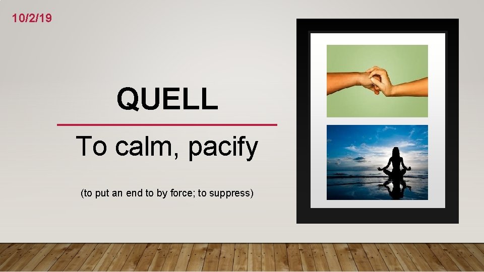 10/2/19 QUELL To calm, pacify (to put an end to by force; to suppress)