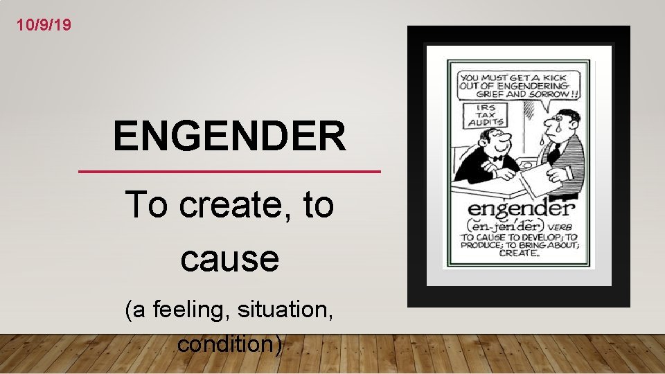 10/9/19 ENGENDER To create, to cause (a feeling, situation, condition) 