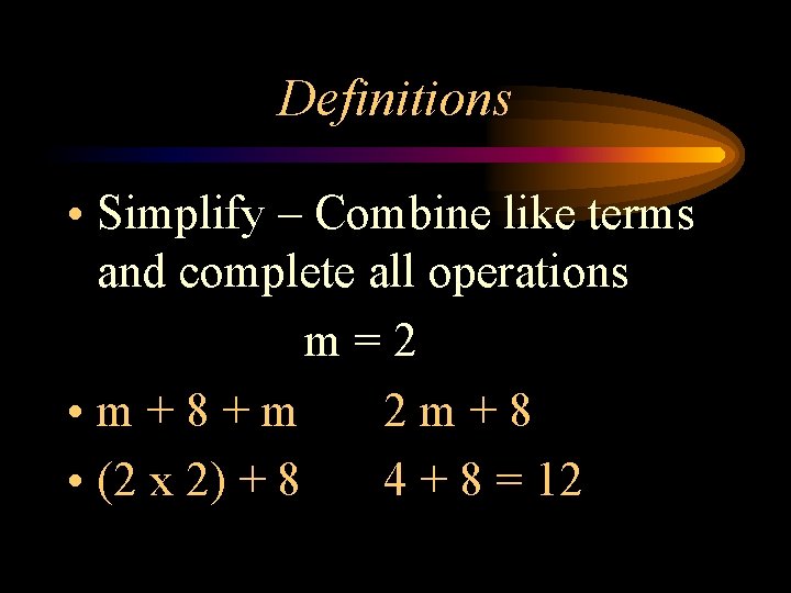 Definitions • Simplify – Combine like terms and complete all operations m=2 • m+8+m