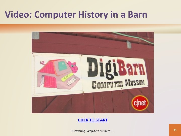 Video: Computer History in a Barn CLICK TO START Discovering Computers : Chapter 1