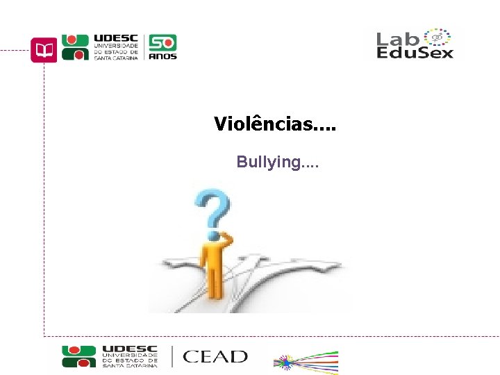 Violências. . Bullying. . Educação Sexual: interfaces curriculares Curso de Pedagogia a Distância UDESC/CEAD/UAB