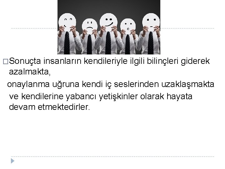 �Sonuçta insanların kendileriyle ilgili bilinçleri giderek azalmakta, onaylanma uğruna kendi iç seslerinden uzaklaşmakta ve