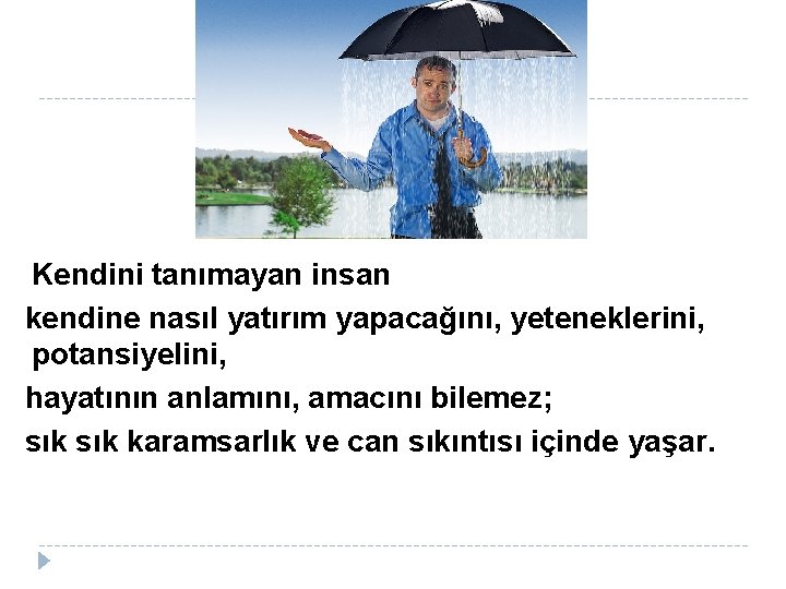  Kendini tanımayan insan kendine nasıl yatırım yapacağını, yeteneklerini, potansiyelini, hayatının anlamını, amacını bilemez;